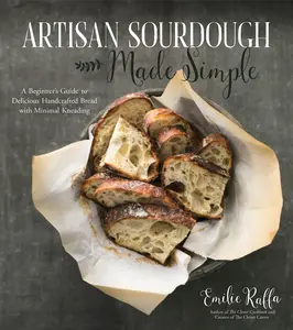 Artisan Sourdough Made Simple: A Beginner's Guide to Delicious Handcrafted Bread with Minimal Kneading -- Emilie Raffa - Paperback