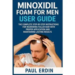 Minoxidil Foam for Men User Guide: The Complete Step-By-Step Instructions For Regrowing Fuller Hair With Proper Application And Maintaing Lasting Resu -- Paul Erdin, Paperback