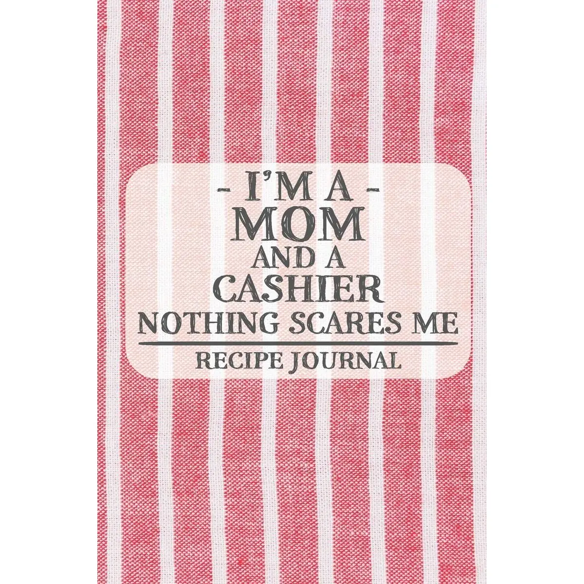 I'm a Mom and a Cashier Nothing Scares Me Recipe Journal: Blank Recipe Journal to Write in for Women, Cooks, BBQ and Baking Log, Document all Your ... for Women, Wife, Mom, Aunt (6x9 120 pages) Paperback – December 19, 2019