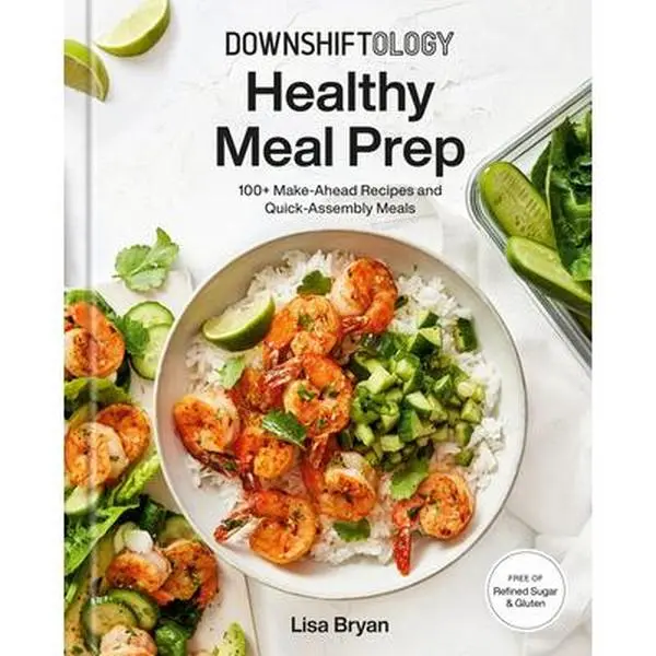 Downshiftology Healthy Meal Prep Cookbook: 100+ Make-Ahead, Quick-Assembly Recipes Including Rice Dishes, Salads, Gluten-Free Options, Hardcover by Lisa Bryan, Salad
