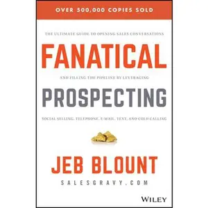 Fanatical Prospecting: The Ultimate Guide to Opening Sales Conversations and Filling the Pipeline by Leveraging Social Selling, Telephone, Email, Text -- Jeb Blount, Hardcover