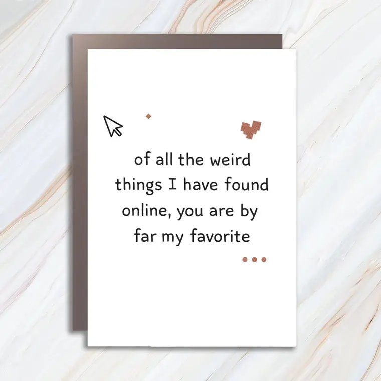Funny Online Dating Greeting Card, Of All The Weird Things I Found Online You Are My Favorite Card VC146
