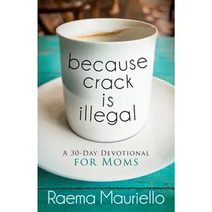 USED-Because Crack Is Illegal: A 30-Day Devotional for Moms by Mauriello, Raema (Paperback)
