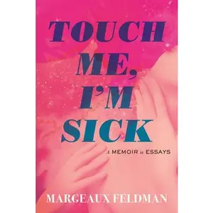 Touch Me, I'm Sick: A Memoir in Essays -- Margeaux Feldman, Hardcover