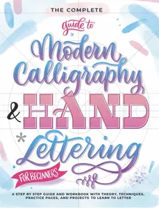 The Complete Guide to Modern Calligraphy & Hand Lettering for Beginners: A Step by Step Guide and Workbook with Theory, Techniques, Practice Pages and Projects to Learn to Letter