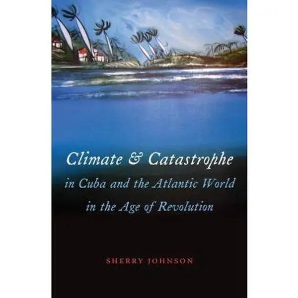 USED-Climate and Catastrophe in Cuba and the Atlantic World in the Age of Revolution by Johnson, Sherry (Hardcover)