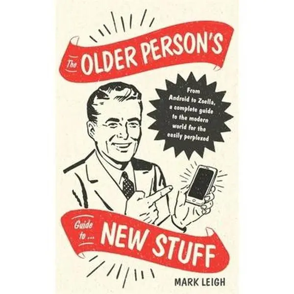 USED-The Older Person's Guide to New Stuff: From Android to Zoella, a Complete Guide to the Modern World for the Easily Perplexed by Leigh, Mark (Hardcover)