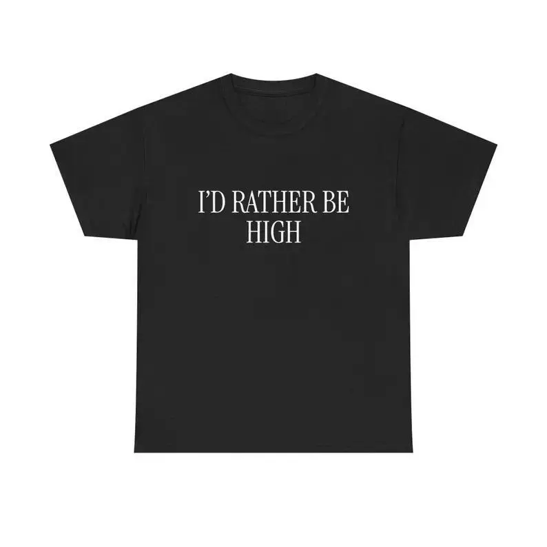 I'd Rather Be High Unisex Tee Y2K Funny Meme Phrase Shirt Unhinged Weed Pot Smoking Marijuana 420 Edgy Sarcastic Party Gift, Adult funny T-shirt, Gift for Woman and Man
