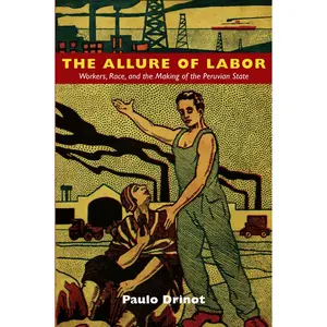USED-The Allure of Labor: Workers, Race, and the Making of the Peruvian State by Drinot, Paulo (Paperback)