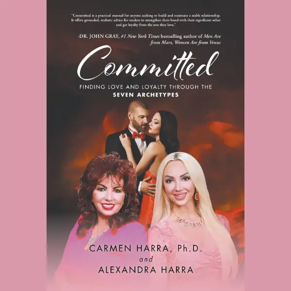 Committed by Carmen Harra Ph.D. & Alexandra Harra Finding Love and Loyalty Through the Seven Archetypes Practical Manual for Stable Relationships
