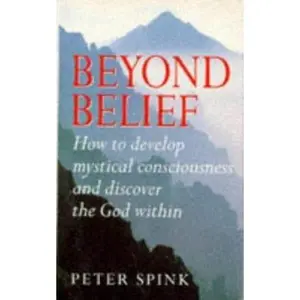 USED-Beyond Belief: How to Develop Mystical Consciousness and Discover the God Within by Peter Spink (Paperback)