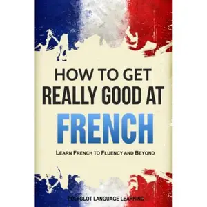 USED-French: How to Get Really Good at French: Learn French to Fluency and Beyond by Polyglot Language Learning (Paperback)