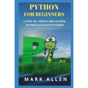 Python for Beginners: A Step-By-Step Guide on How to Program with Python - Paperback