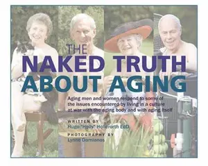 USED-The Naked Truth About Aging: Aging men and women respond to some of the issues encountered by living in a culture at war with the aging body and with aging itself by Hugo Holly Hollerorth (Paperback)