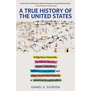 A True History of the United States: Indigenous Genocide, Racialized Slavery, Hyper-Capitalism, Militarist Imperialism and Other Overlooked Aspects of -- Daniel Sjursen - Paperback