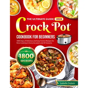 The Ultimate Guide 2024 Crock Pot Cookbook for Beginners: 1800 Days of Delicious and Easy Festive Recipes for Slow Cooking in Every Occasion and all seasons Paperback – December 21, 2023