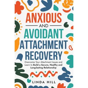 Anxious and Avoidant Attachment Recovery: Overcome Your Attachment Issues and Learn to Build a Secure, Healthy and Long-lasting Relationship (Break Free and Recover from Unhealthy Relationships)