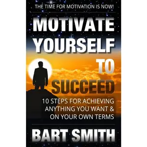 USED-Motivate Yourself To Succeed: 10 Steps To Achieving Anything You Want & On Your Own Terms by Smith, Bart (Paperback)