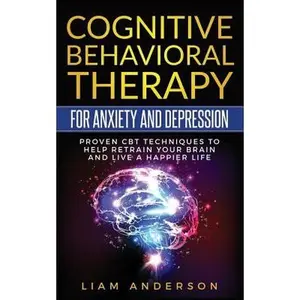 Cognitive Behavioral Therapy for Anxiety and Depression: CBT Therapy for Beginners -- Liam Anderson, Paperback