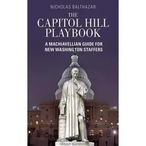 USED-The Capitol Hill Playbook: A Machiavellian Guide for Young Political Professionals by Balthazar, Nicholas (Paperback)