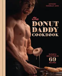 The Donut Daddy Cookbook: Sugar & Seduction in 69 Recipes [A Dessert Cookbook] -- Anthony Randello-Jahn, Hardcover