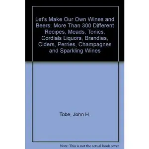 USED-Let's Make Our Own Wines and Beers: More Than 300 Different Recipes, Meads, Tonics, Cordials Liquors, Brandies, Ciders, Perries, Champagnes and Sparkling Wines by Tobe, John H., compiler (Paperback)