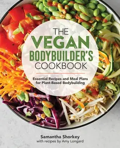 The Vegan Bodybuilder's Cookbook: Essential Recipes and Meal Plans for Plant-Based Bodybuilding -- Samantha Shorkey - Paperback