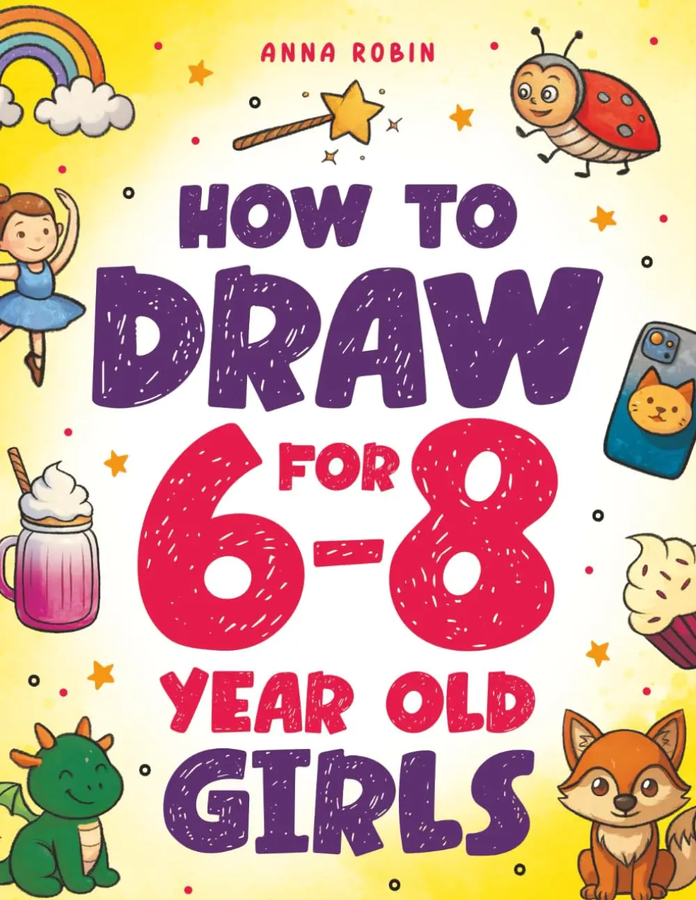 How to Draw for 6-8 Year Old Girls: Learn to Draw Cute Animals, Magical Things and Other Cool Stuff (How to Draw Everything for Kids), Paperback