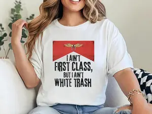 Express Yourself Bold T-Shirt Featuring I AIN'T FIRST CLASS BUT I AIN'T WHITE TRASH Lightweight Casual Round Neck All Seasons Machine Washable Short Sleeve Fitted Medium Length