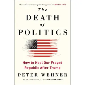 The Death of Politics: How to Heal Our Frayed Republic After Trump by Peter Wehner [Paperback Book]