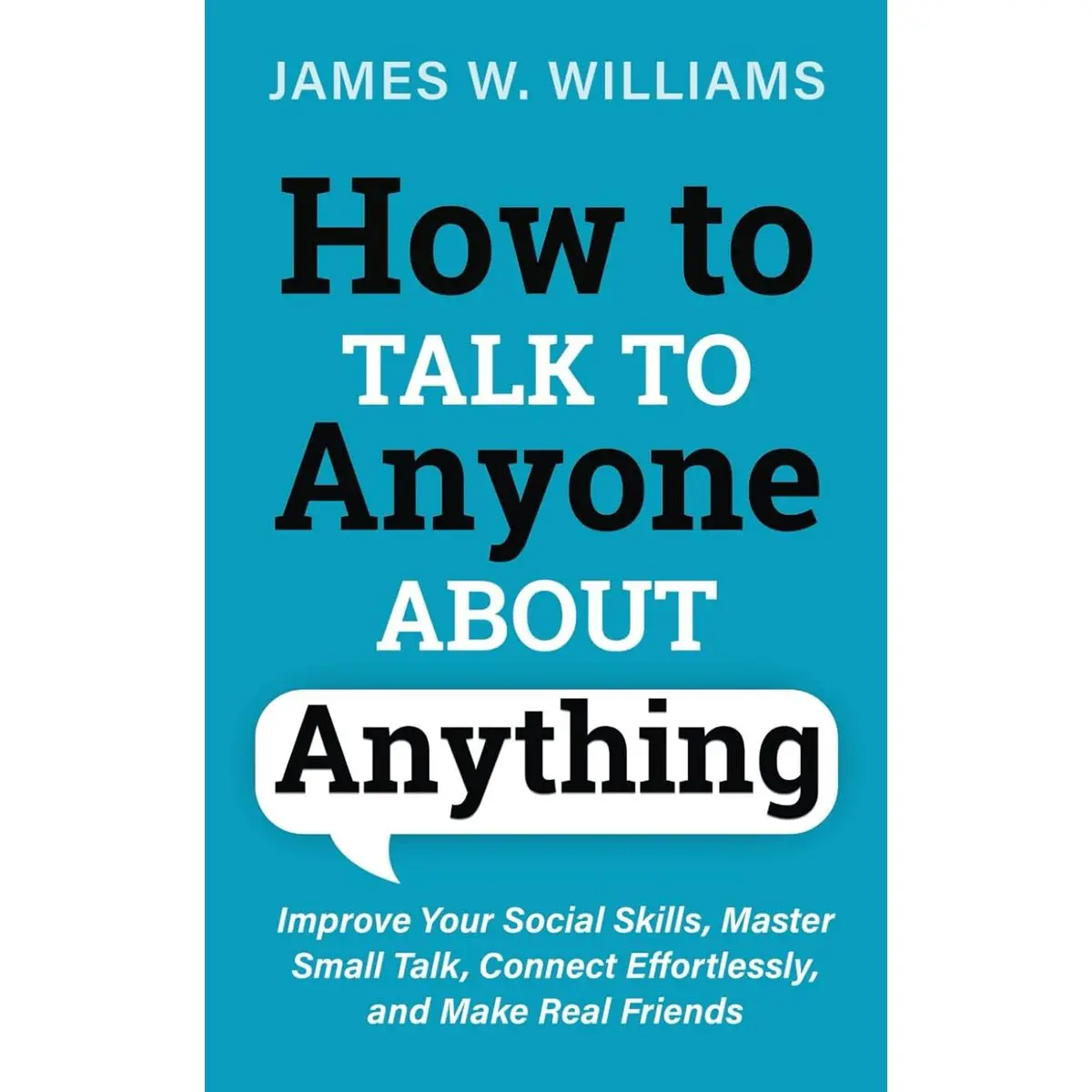 How to Talk to Anyone About Anything: Improve Your Social Skills, Master Small Talk, Connect Effortlessly, and Make Real Friends (Communication Skills Training) Paperback – March 24, 2021