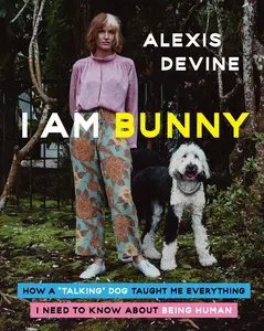 I Am Bunny: How a "Talking" Dog Taught Me Everything I Need to Know About Being Human by Alexis Devine [Hardback Book]