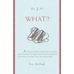 USED-The 5 W's: What? An Omnium-Gatherum of Moby-Dick & the Mobius Strip, the Theremin & The Hague, Umlauts & Unguents, Space Food & Sea Monkeys & More of Life's Incidentals by Erin McHugh (Hardcover)
