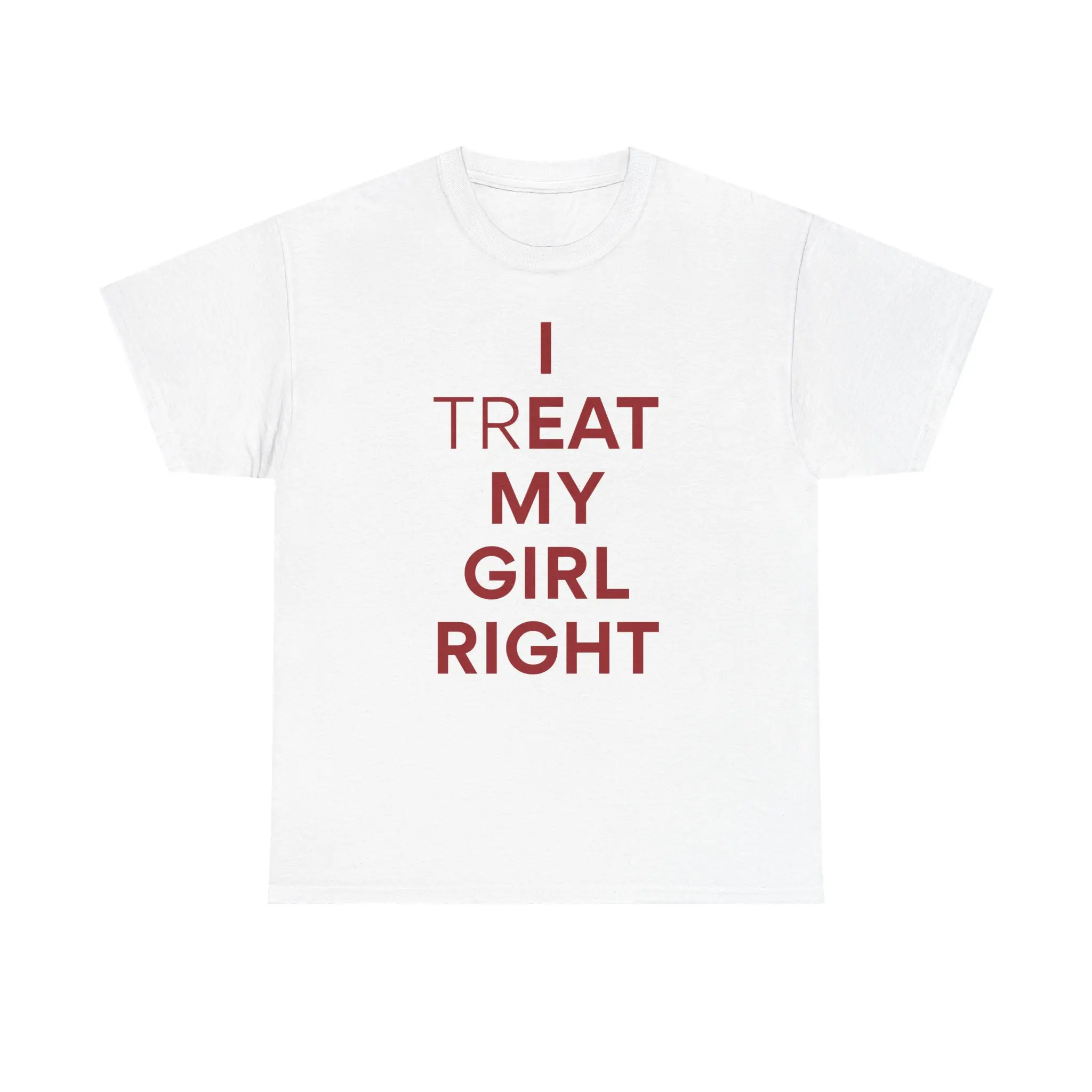 I Treat My Girl Right Unisex Heavy Cotton Tee - Funny Shirt - Hidden Meaning - Girlfriend - Wife - Gift for Men and Women