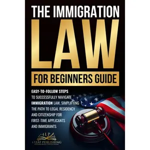 Immigration Law for Beginners Guide: Easy-to-Follow Steps to Successfully Navigate Immigration Law, Simplifying the Path to Legal Residency and Citizenship for First-Time Applicants and Immigrants Paperback – October 7, 2024