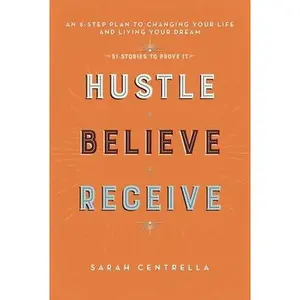 USED-Hustle Believe Receive: An 8-Step Plan to Changing Your Life and Living Your Dream by Centrella, Sarah (Hardcover)