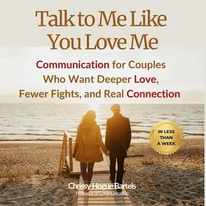 Talk to Me Like You Love Me: Communication for Couples Who Want Deeper Love, Fewer Fights, and Real Connection