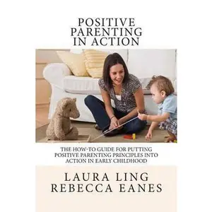 USED-Positive Parenting in Action: The How-To Guide for Putting Positive Parenting Principles into Action in Early Childhood by Eanes, Rebecca (Paperback)