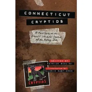 Connecticut Cryptids: A Field Guide to the Weird and Wonderful Creatures of the Nutmeg State -- Patrick Scalisi, Paperback