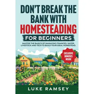Don’t’ Break The Bank With Homesteading For Beginners: Master the Basics of Managing Finances, Water, Livestock and Tech to Build Your Ideal Homestead. Hardcover – November 17, 2024