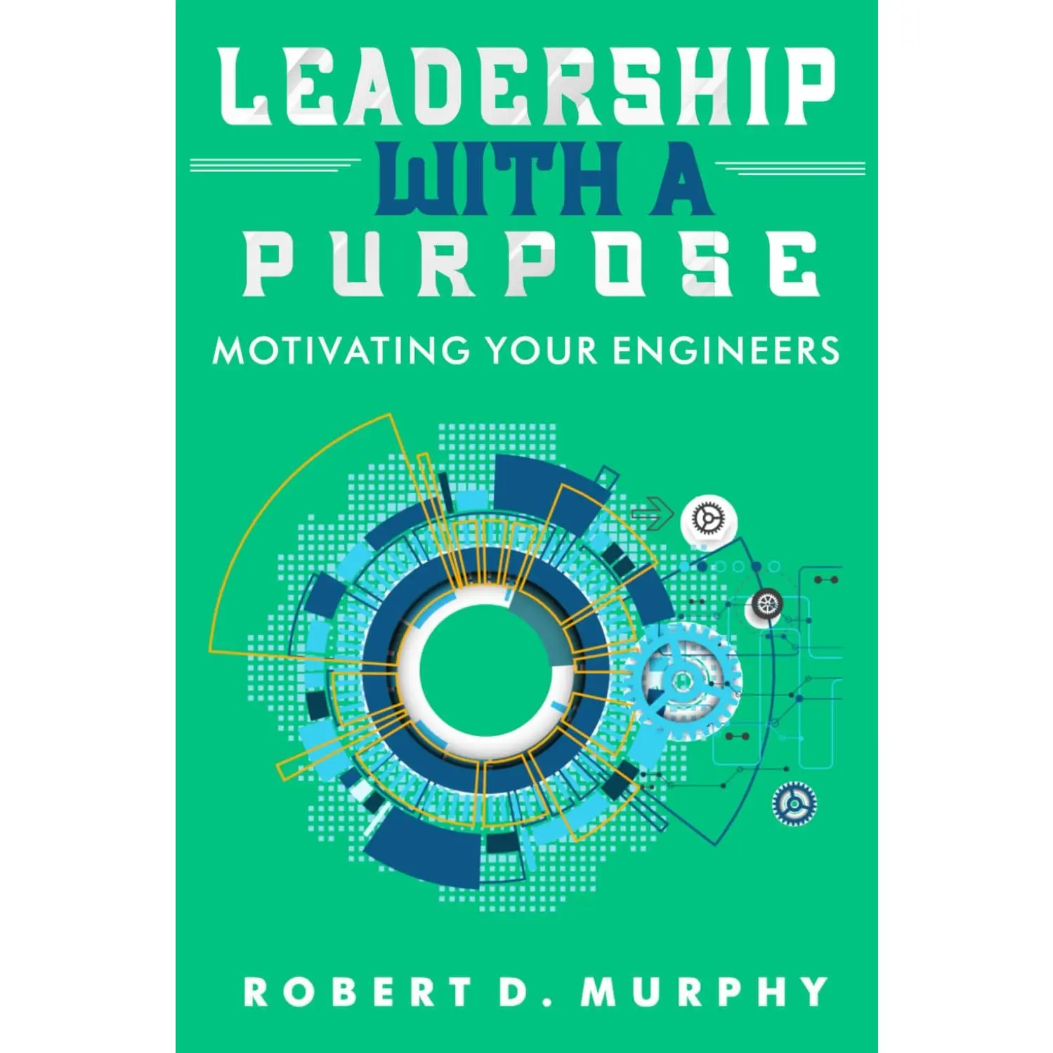 Leadership With A Purpose: Motivating Your Engineers