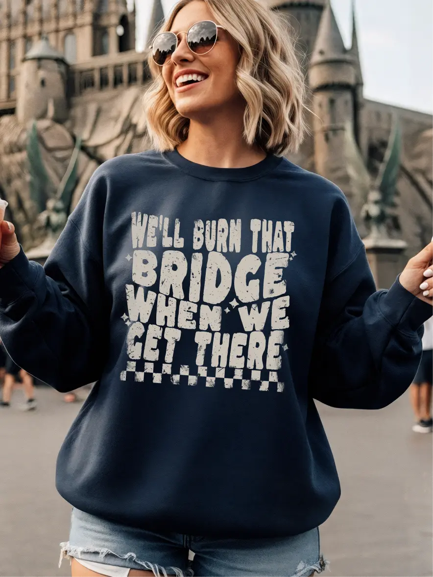 We'll Burn That Bridge When We Get There ~ Unisex Crewneck Sweatshirts Printed in the USA