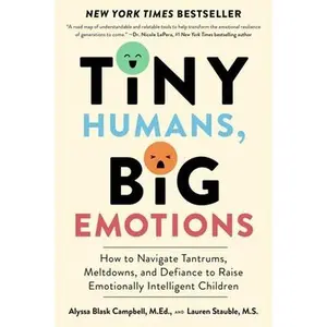 Tiny Humans, Big Emotions: How to Navigate Tantrums, Meltdowns, and Defiance to Raise Emotionally Intelligent Children -- Alyssa Blask Campbell, Paperback