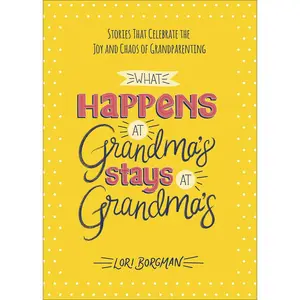 USED-What Happens at Grandma's Stays at Grandma's: Stories That Celebrate the Joy and Chaos of Grandparenting by Borgman, Lori (Hardcover)
