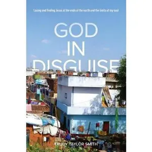 USED-God in Disguise: Losing and finding Jesus at the ends of the earth and the limits of my soul by Smith, Trudy Taylor (Paperback)