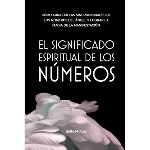 El Significado Espiritual De Los Números: Cómo Abrazar Las Sincronicidades De Los Números Del Ángel Y Lograr La Magia De La Manifestación (Spiritual Guidance) (Spanish Edition)