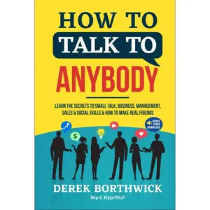 How to Talk to Anybody: Learn the Secrets to Small Talk, Business, Management, Sales & Social Conversations & How to Make Real Friends (Communication Skills)