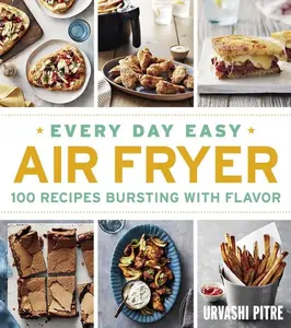 Every Day Easy Air Fryer: 100 Recipes Bursting with Flavor by Urvashi Pitre [Paperback Book]