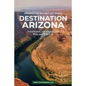USED-Destination Arizona: Travel and Adventure Guide Exploring Different Regions plus FREE BONUS- 51 Top Arizona Bucket List Places and 5 Arizona Regional Recipes (Wanderlust Bucket List) by John Christopher Lee (Paperback)