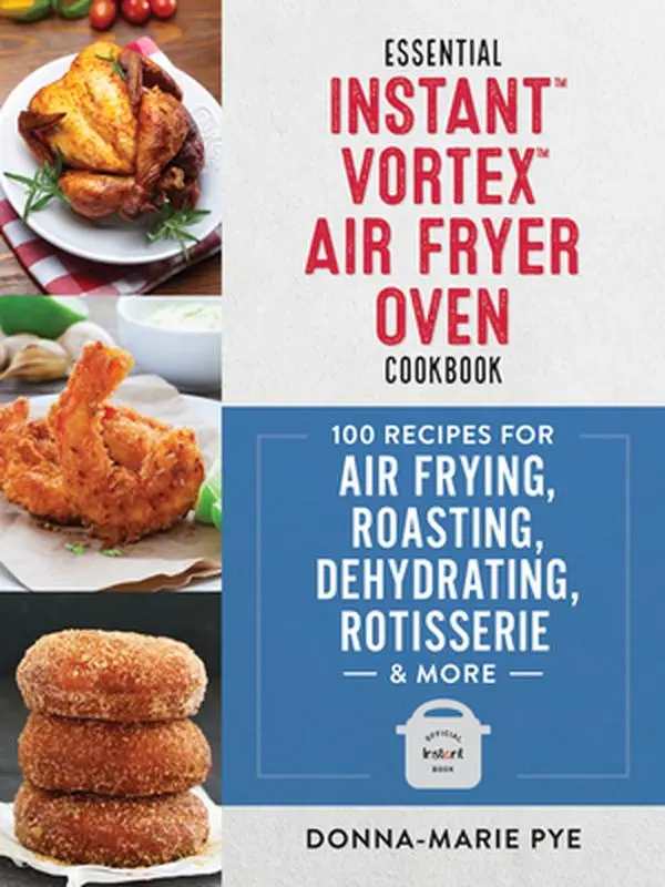 USED Book - Essential Instant Vortex Air Fryer Oven Cookbook: 100 Recipes for Air Frying, Roasting, Dehydrating, Rotisserie and More by Pye, Donna-Marie (Paperback) - english